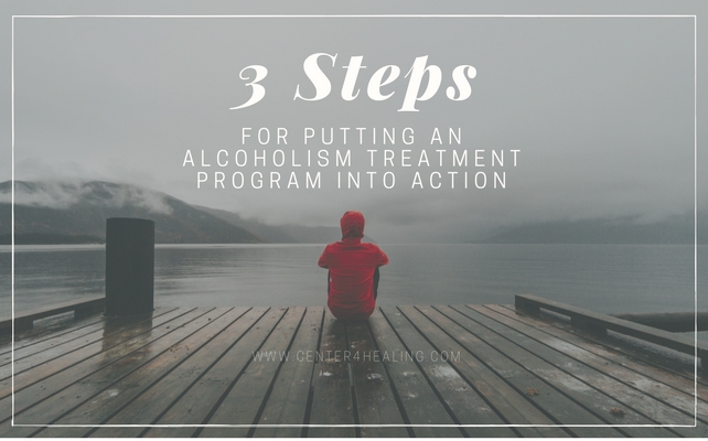 3 Steps For Putting An Alcoholism Treatment Program Into Action